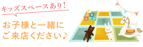 キッズスペースあり！お子様と一緒にご来店ください♪